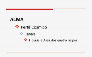 ALMA
 Perfil Cósmico
 Cabala
 Figuras e Ases dos quatro naipes
 