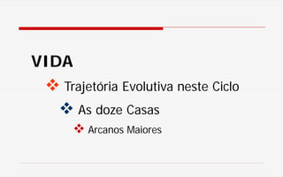 VIDA
 Trajetória Evolutiva neste Ciclo
 As doze Casas
 Arcanos Maiores
 