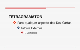 TETRAGRAMATON
 Para qualquer aspecto das Dez Cartas
 Fatores Externos
 T. Completo
 