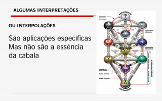 ALGUMAS INTERPRETAÇÕES
OU INTERPOLAÇÕES
São aplicações específicas
Mas não são a essência
da cabala
 