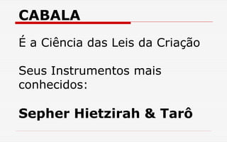 CABALA
É a Ciência das Leis da Criação
Seus Instrumentos mais
conhecidos:
Sepher Hietzirah & Tarô
 