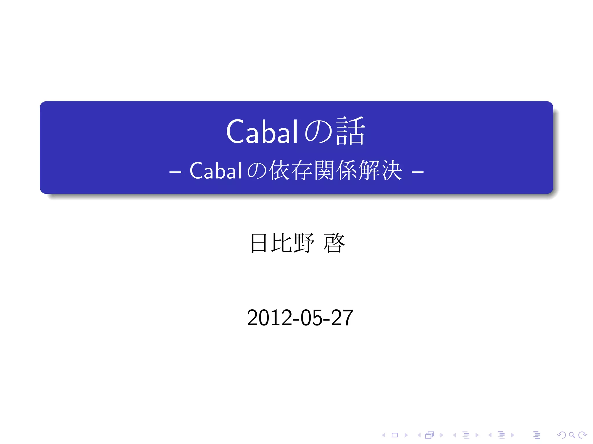 .
       Cabal の話
.   – Cabal の依存関係解決 –


         日比野 啓


         2012-05-27



                      .   .   .   .   .   .
 