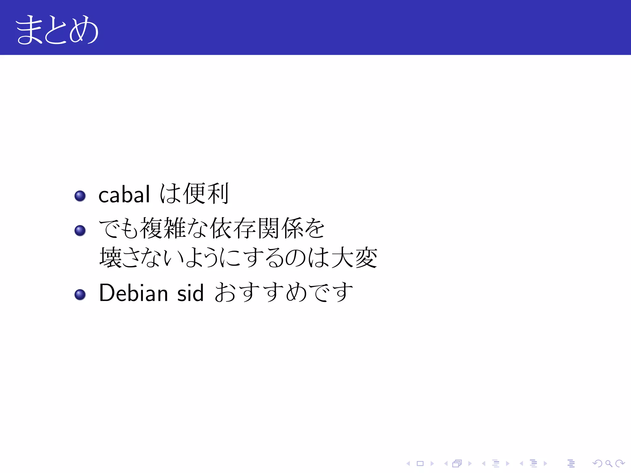 まとめ



  cabal は便利
  でも複雑な依存関係を
  壊さないようにするのは大変
  Debian sid おすすめです




                      .   .   .   .   .   .
 