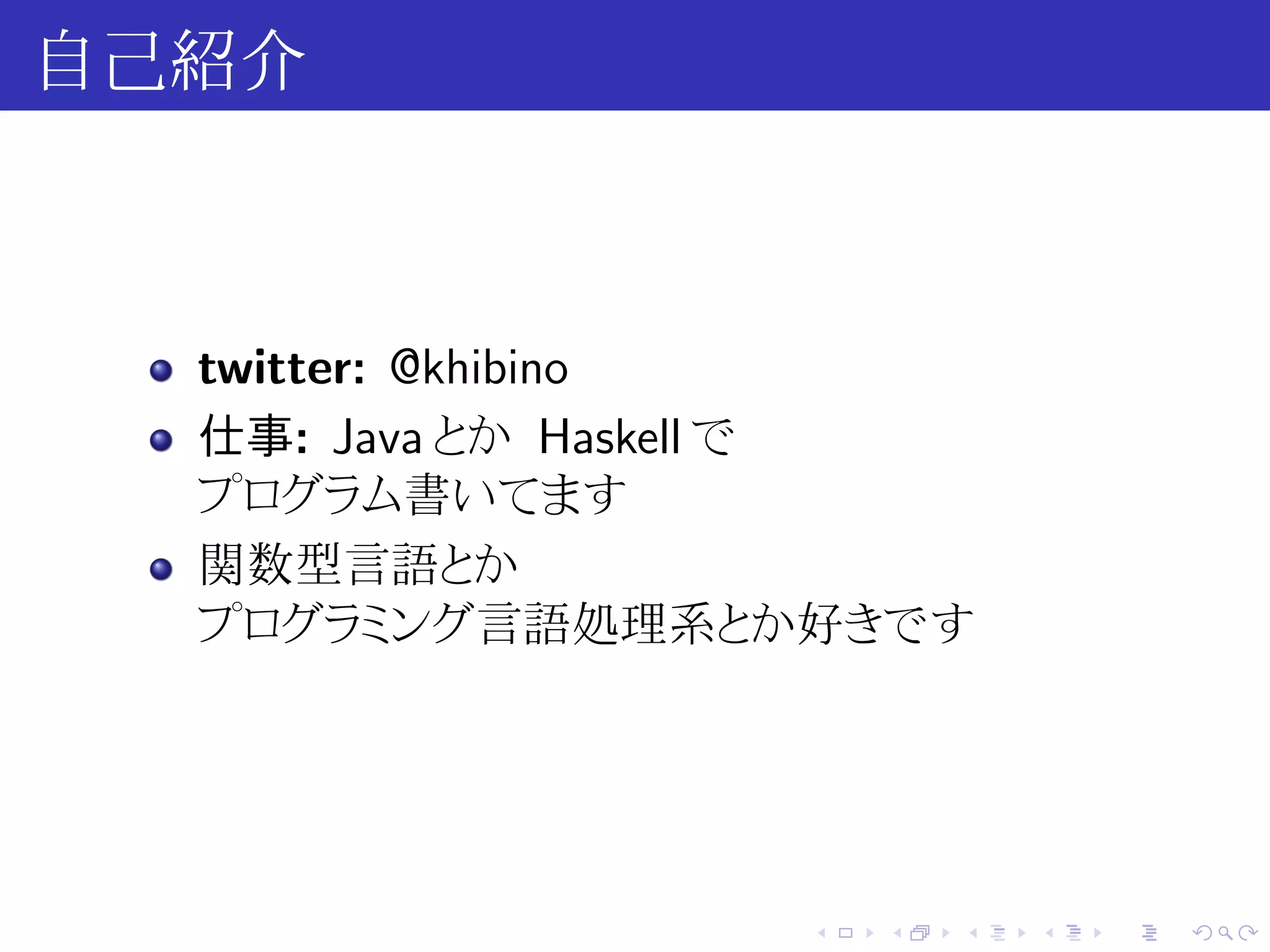自己紹介



  twitter: @khibino
  仕事: Java とか Haskell で
  プログラム書いてます
  関数型言語とか
  プログラミング言語処理系とか好きです




                  .   .   .   .   .   .
 