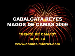 CABALGATA REYES MAGOS DE CAMAS 2009 “ GENTE DE CAMAS” SEVILLA www.camas.mforos.com 
