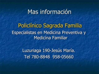 Mas información Policlínico Sagrada Familia   Especialistas en Medicina Preventiva y Medicina Familiar Luzuriaga 190-Jesús María.  Tel 780-8848  958-05660 