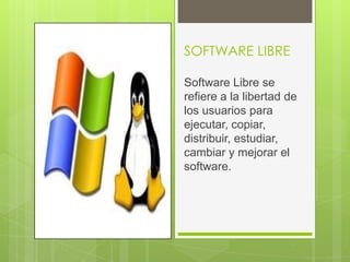 SOFTWARE LIBRE
Software Libre se
refiere a la libertad de
los usuarios para
ejecutar, copiar,
distribuir, estudiar,
cambiar y mejorar el
software.