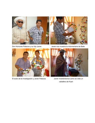 Don Honorato Palacios y su hijo Javier. Javier nos muestra la indumentaria de Baile
El autor de la investigación y Javier Palacios Javier mostrándonos como se viste un
caballero de Huari
 