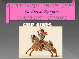 CABALLEROS MEDIEVALES
       Medieval Knights
   U- KNIGHT EUROPE
     CEIP GINÉS
      MORATA
 