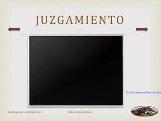 
JUZGAMIENTO
https://www.youtube.com/wa
domingo 24 de abril de 2016 Pedro Chunza Rivera INICIO
 