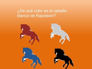 ¿De qué color es el caballo
blanco de Napoleon?
 