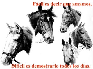 Fácil es decir que amamos.   Difícil es demostrarlo todos los días. 