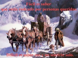 Fácil es saber  que estás rodeado por personas queridas. Difícil es saber eso y no sentirte solo. 