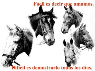 Fácil es decir que amamos.




Difícil es demostrarlo todos los días.
 