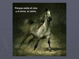 Porque existe el vino
y el amor, es cierto.
 