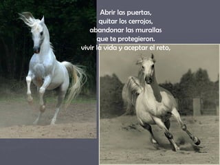Abrir las puertas,  quitar los cerrojos,  abandonar las murallas  que te protegieron.  vivir la vida y aceptar el reto,  