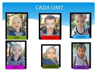 CADA UM!!
DAVI MANUELA CÁSSIO
LUIISA LORENZO ALICE
 