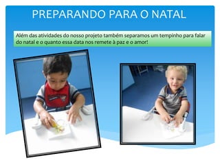 PREPARANDO PARA O NATAL
Além das atividades do nosso projeto também separamos um tempinho para falar
do natal e o quanto essa data nos remete à paz e o amor!
 