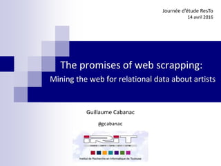 The promises of web scrapping:
Mining the web for relational data about artists
Journée d’étude ResTo
14 avril 2016
Guillaume Cabanac
@gcabanac
 