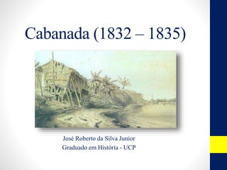 Cabanada (1832 – 1835)
José Roberto da Silva Junior
Graduado em História - UCP
 