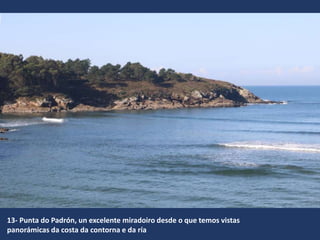 13- Punta do Padrón, un excelente miradoiro desde o que temos vistas
panorámicas da costa da contorna e da ría
 