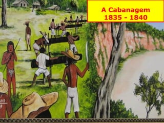 A Cabanagem 
1835 - 1840 
 