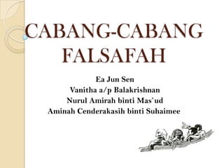 CABANG-CABANG
   FALSAFAH
             Ea Jun Sen
      Vanitha a/p Balakrishnan
     Nurul Amirah binti Mas`ud
 Aminah Cenderakasih binti Suhaimee
 