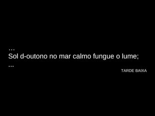 … Sol d-outono no mar calmo fungue o lume; ...   TARDE BAIXA 