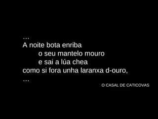 … A noite bota enriba o seu mantelo mouro e sai a lúa chea como si fora unha laranxa d-ouro, … O CASAL DE CATICOVAS 