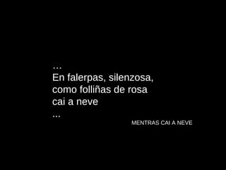 … En falerpas, silenzosa, como folliñas de rosa cai a neve ... MENTRAS CAI A NEVE 
