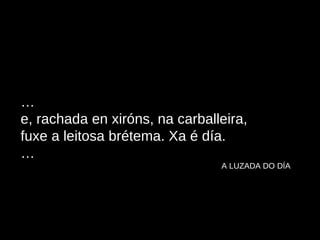 … e, rachada en xiróns, na carballeira, fuxe a leitosa brétema. Xa é día. …   A LUZADA DO DÍA 
