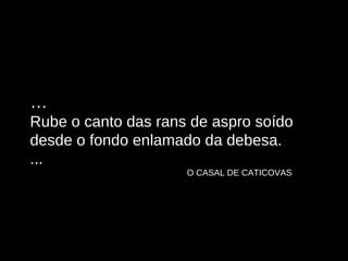 … Rube o canto das rans de aspro soído desde o fondo enlamado da debesa. ... O CASAL DE CATICOVAS 