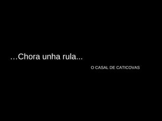 … Chora unha rula... O CASAL DE CATICOVAS 