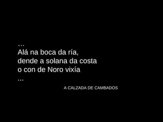… Alá na boca da ría, dende a solana da costa o con de Noro vixía ... A CALZADA DE CAMBADOS 