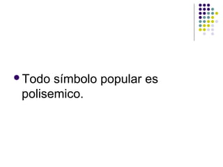 Todo símbolo popular es 
polisemico. 
 