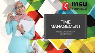 TIME
MANAGEMENT
MOHD HAIRY BIN MANAP
MSU LECTURER
 