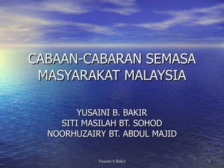 CABAAN-CABARAN SEMASA MASYARAKAT MALAYSIA YUSAINI B. BAKIR SITI MASILAH BT. SOHOD NOORHUZAIRY BT. ABDUL MAJID 