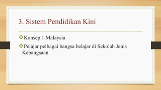 3. Sistem Pendidikan Kini
Konsep 1 Malaysia
Pelajar pelbagai bangsa belajar di Sekolah Jenis
Kebangsaan
 