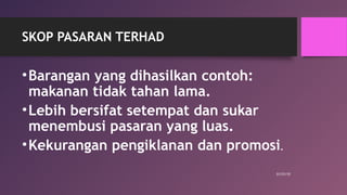 SKOP PASARAN TERHAD
•Barangan yang dihasilkan contoh:
makanan tidak tahan lama.
•Lebih bersifat setempat dan sukar
menembusi pasaran yang luas.
•Kekurangan pengiklanan dan promosi.
01/31/15
 