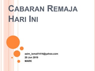 CABARAN REMAJA
HARI INI
azim_ismail1414@yahoo.com
20 Jun 2019
MARK
 