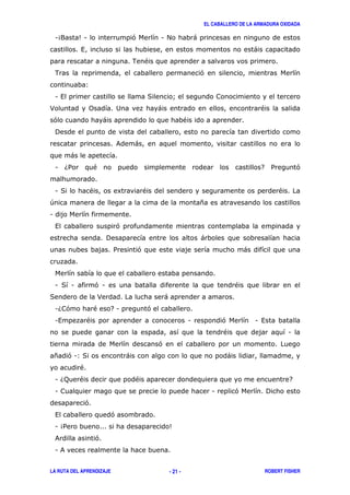 EL CABALLERO DE LA ARMADURA OXIDADA
LA RUTA DEL APRENDIZAJE ROBERT FISHER- 21 -
149 51 ' 1 # )
, )
. "
. '
3
1 , ( A
> 0 2 ) "
' ) "
!
& )
)
1 6/ " 7 / '
1 ( " 8 " "
+ *
1
, '
! )
/ ' )
1 ( 1 ' 1 "
( > )
16 ' " 71 '
1, " 1 ' 1 ,
" 1
'
* '13( ) )
"
1 6; " " 7
1 1 ' !
'
, '
1 4/ 5
& '
1 &
 