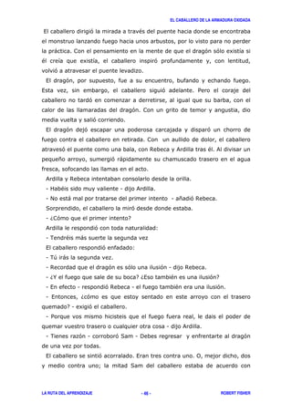 EL CABALLERO DE LA ARMADURA OXIDADA
LA RUTA DEL APRENDIZAJE ROBERT FISHER- 46 -
, ' "
) ' ' 8
" 8 '
'
, '
, ' /
'
'
'
, ' ' '
' $ & " &
* ' )
& $
1 " 1 &
1 # ) 1 * '$
( '
1 6 ' 7
& ' 3
1 . " )
, ' 3
1 .+ )
1 $ ' ' ' 1 $
1 6% 76, " ' 7
1 , 1 '$ 1 " '
1 , 6'
71 8 '
1 /
1 &
1 . ' 1 '( 1 ! '
, ' , 0
A (
 