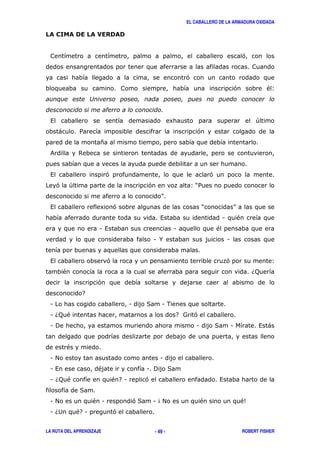 EL CABALLERO DE LA ARMADURA OXIDADA
LA RUTA DEL APRENDIZAJE ROBERT FISHER- 49 -
'
'
' "3
)
#
, 8 +
) / '
*
& $
, ' '
' + ' 3?/
@
, 8 ' ? @
, 1 "
1 , 1 "
1 % 1
, ' ' 3
" 6;
'
7
1 1 ( 1 .
1 6; " 7 = '
1 ! 1 ( 1 , )
"
1 # 1
1 , " 1 ! (
1 6; " " 71 ' ,
(
1 # " 1 '( 1 4# " "5
1 62 "71 '
 