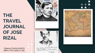 THE
TRAVEL
JOURNAL
OF JOSE
RIZAL
Cabaron, Charlyn Keith D.
BSP1-I (TTh 16;00-17:30)
 
