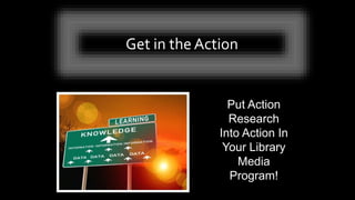 Get in the Action
Put Action
Research
Into Action In
Your Library
Media
Program!
 