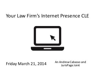 JurisPage.com
Your Law Firm’s Internet Presence CLE
Friday March 21, 2014 An Andrew Cabasso and
JurisPage Joint
 