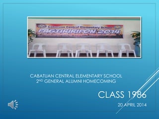 CABATUAN CENTRAL ELEMENTARY SCHOOL
2ND GENERAL ALUMNI HOMECOMING
CLASS 1986
20 APRIL 2014
 