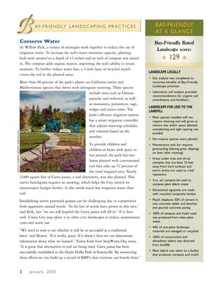 B                                          Ay- F R I E N D Ly L A N D S C A P I N g P R AC T I C E S


                                 Conserve Water
                                                                                                                        B Ay-FRIENDLy
                                                                                                                        AT A gLANCE
                                                                                                                        Bay-Friendly Rated
                                 At Willow Park, a variety of strategies work together to reduce the use of
                                                                                                                         Landscape score:
                                 irrigation water. To increase the soil’s water retention capacity, planting
                                 beds were aerated to a depth of 12 inches and an inch of compost was mixed                  H     129 H
                                 in. The compost adds organic matter, improving the soil’s ability to retain
                                 moisture. To further reduce water loss, a 3-inch layer of recycled mulch
                                                                                                                    LANDSCAPE LOCALLY
                                 covers the soil in the planted areas.
                                                                                                                    • Site analysis was completed to
                                 More than 90 percent of the park’s plants are California native and                  maximize benefits of Bay-Friendly
                                 Mediterranean species that thrive with infrequent watering. These species            Landscape practices

                                                                              include trees such as Chinese         • Laboratory soil analysis provided
                                                                                                                      recommendations for organic soil
                                                                              pistache and redwood, as well           amendments and fertilizers
                                                                              as manzanita, penstemon, sage,
                                                                                                                    LANDSCAPE FOR LESS TO THE
                                                                              sedges and native irises. The         LANDFILL
                                                                              park’s efficient irrigation system
                                                                                                                    • Plant species installed will not
                                                                              has a smart irrigation controller       require shearing and will grow to
                                                                              that adjusts watering schedules         mature size within space allotted;
                                                                                                                      overplanting and tight spacing was
                                                                              and volumes based on the
PHOTO: RObeRT MOwaT assOciaTes




                                                                                                                      avoided
                                                                              weather.
                                                                                                                    • No invasive species were planted
                                                                               To provide children and              • Maintenance task list requires
                                                                               children-at-heart with space to        grasscycling (leaving grass clippings
                                                                                                                      on lawn after mowing)
                                                                               run around, the park has two
                                                                                                                    • Areas under tree and shrub
                                                                               lawns planted with conventional        canopies that are least 10 feet
                                                                               turf that take up 52 percent of        away from hard surfaces and
                                                                               the total irrigated area. Nearly       storm drains are used as a leaf
                                                                                                                      repository
                                 2,000 square feet of Carex pansa, a turf alternative, was also planted. This
                                                                                                                    • 3-cu. yd. compost bin used to
                                 native bunchgrass requires no mowing, which helps the City stretch its               compost plant debris onsite
                                 maintenance budget further. It also needs much less irrigation water than          • Educational signposts are made
                                 turf.                                                                                with recycled composite lumber

                                 Establishing native perennial grasses can be challenging due to competition        • Flyash displaces 50% of cement in
                                                                                                                      cast concrete tables and benches
                                 from aggressive annual weeds. “So far lots of weeds have grown in this area,”        and poured concrete paving
                                 said Kirk, but “we are still hopeful the Carex pansa will fill in.” If it does     • 100% of compost and mulch used
                                 well, Union City may plant it in other civic landscapes to reduce maintenance        was produced from urban plant
                                 costs and water use.                                                                 waste
                                                                                                                    • 44% of non-plant landscape
                                 “We need to wait to see whether it will be as successful as a traditional            materials are salvaged or recycled
                                 lawn” said Mowat. “If it works, great. If it doesn’t then we can disseminate       • 100% of construction and
                                 information about what we learned.” Teresa Eade from StopWaste.Org notes,            demolition debris was diverted
                                                                                                                      from landfills
                                 “It is great that alternatives to turf are being tried. Carex pansa has been
                                 successfully established at the Doyle Hollis Park in Emeryville. By monitoring     • Plant debris was taken to a facility
                                                                                                                      that produces compost and mulch
                                 these efforts we can build up a record of BMP’s that everyone can benefit from.”


                                 3
                                 2     J a n u a r y , 2 010
 