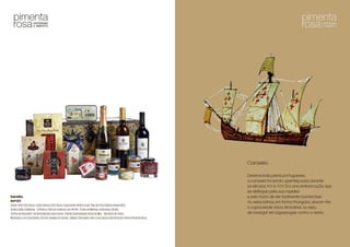 Balestilha
Refª022
CrastoTintoDOCDouro;CrastoBrancoDOCDouro;EspumanteVérticeCuvê;PaiodePorcoIbéricoBolota80G;
SnaksLeitãoàBairrada–Q’Petisco;PatédeAzeitonacomPiriPiri;TrufasdeMértola;AmêndoasVerdes;
TerrinedeRoquefort;SalAromatizadoparaCarnes;CebolaCaramelizada;BroasdeMel– BiscoitosdeSintra;
MorangoscomEspumante;ChádeLaranjasdoCampo;TableteChocolateLeiteILoveLisboa;BaúRosadosVentosPimentaRosa
Caravela
Desenvolvida pelos portugueses,
a caravela foi sendo aperfeiçoada durante
os séculos XV e XVI. Era uma embarcação que
se distinguia pela sua rapidez
e pelo facto de ser facilmente manobrável.
As velas latinas, em forma triangular, davam-lhe
a capacidade única de bolinar, ou seja,
de navegar em ziguezague contra o vento.
 