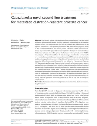 Drug Design, Development and Therapy                                                                                                   Dovepress
                                                                                                               open access to scientific and medical research


    Open Access Full Text Article                                                                                                            Review

Cabazitaxel: a novel second-line treatment
for metastatic castration-resistant prostate cancer

                                             This article was published in the following Dove Press journal:
                                             Drug Design, Development and Therapy
                                             9 March 2011
                                             Number of times this article has been viewed



Channing J Paller                            Abstract: Until recently, patients with castration-resistant prostate cancer (CRPC) had limited
emmanuel S Antonarakis                       therapeutic options once they became refractory to docetaxel chemotherapy, and no treatments
                                             improved survival. This changed in June 2010 when the Food and Drug Administration (FDA)
Sidney Kimmel Comprehensive
Cancer Center, Johns Hopkins,                approved cabazitaxel as a new option for patients with CRPC whose disease progresses during
Baltimore, MD, USA                           or after docetaxel treatment. For most of these patients, cabazitaxel will now replace mitoxan-
                                             trone (a drug that was FDA-approved because of its palliative effects) as the treatment of choice
                                             for docetaxel-refractory disease. The approval of cabazitaxel was based primarily on the TROPIC
                                             trial, a large (n = 755) randomized Phase III study showing an overall median survival benefit
                                             of 2.4 months for men with docetaxel-pretreated metastatic CRPC receiving cabazitaxel (with
                                             prednisone) compared to mitoxantrone (with prednisone). Cabazitaxel is a novel tubulin-binding
                                             taxane that differs from docetaxel because of its poor affinity for P-glycoprotein (P-gp), an
                                             ATP-dependent drug efflux pump. Cancer cells that express P-gp become resistant to taxanes,
                                             and the effectiveness of docetaxel can be limited by its high substrate affinity for P-gp. Preclinical
                                             and early clinical studies show that cabazitaxel retains activity in docetaxel-resistant tumors, and
                                             this was confirmed by the TROPIC study. Common adverse events with cabazitaxel include
                                             neutropenia (including febrile neutropenia) and diarrhea, while neuropathy was rarely observed.
                                             Thus, the combination of cabazitaxel and prednisone is an important new treatment option for
                                             men with docetaxel-refractory metastatic CRPC, but this agent should be administered cau-
                                             tiously and with appropriate monitoring (especially in men at high risk of neutropenic
                                             complications).
                                             Keywords: cabazitaxel, castration-resistant prostate cancer, clinical trial, docetaxel resistance,
                                             drug development


                                             Introduction
                                             More than 217,000 men will be diagnosed with prostate cancer and 32,000 will die
                                             of metastatic prostate cancer in the United States (US) in 2010,1 making it the second
                                             leading cause of cancer death in American men, behind lung cancer. Most patients
                                             whose disease is diagnosed at the locoregional level have an excellent prognosis,
                                             enhanced by radical prostatectomy and/or radiation therapy. About one-fifth of patients
Correspondence: emmanuel S Antonarakis
Prostate Cancer Research Program,            undergo watchful waiting alone. A significant fraction (20%–40%) of patients who
Sidney Kimmel Comprehensive                  undergo primary therapy experience biochemical relapse (prostate-specific antigen
Cancer Center, Johns Hopkins,
1650 Orleans Street, CRB1-1M45,              [PSA] .0.2 ng/mL), and 30%–70% of those with biochemical recurrence develop
Baltimore, MD 21231                          metastatic disease within 10 years after local therapy.2–5 For most patients with metastatic
Tel +1 443 287 0553
Fax +1 410 614 8397
                                             prostate cancer, androgen-deprivation therapy, usually with a luteinizing hormone-
email eantona1@jhmi.edu                      releasing hormone (LHRH) agonist, improves symptoms but tumors invariably become



submit your manuscript | www.dovepress.com   Drug Design, Development and Therapy 2011:5 117–124                                                   117
Dovepress                                    © 2011 Paller and Antonarakis, publisher and licensee Dove Medical Press Ltd.This is an Open Access article
DOI: 10.2147/DDDT.S13029                     which permits unrestricted noncommercial use, provided the original work is properly cited.
 